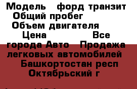  › Модель ­ форд.транзит › Общий пробег ­ 250 000 › Объем двигателя ­ 2 › Цена ­ 250 000 - Все города Авто » Продажа легковых автомобилей   . Башкортостан респ.,Октябрьский г.